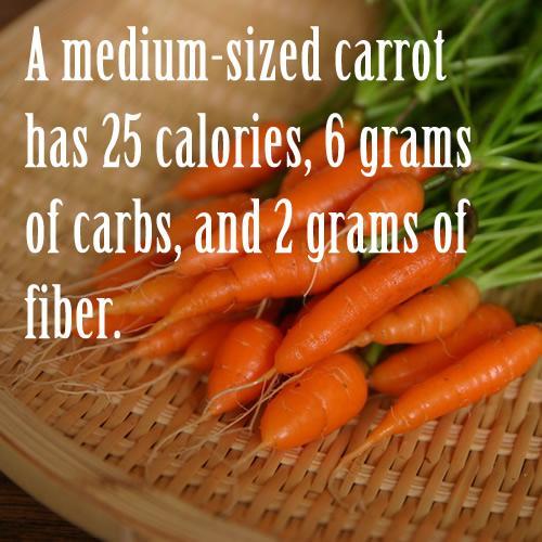 A medium-sized carrot has 25 calories, 6 grams of carbs, and 2 grams of fiber.