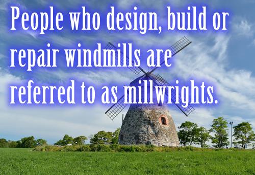 People who design, build or repair windmills are referred to as millwrights.