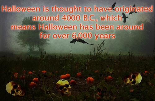 Halloween is thought to have originated around 4000 B.C., which means Halloween has been around for over 6,000 years