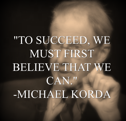 Michael Korda says, To succeed, we must first believe that we can.