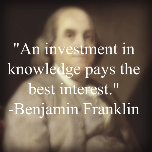 Benjamin Franklin, An investment in knowledge pays the best interest.