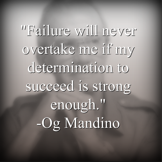 Og Mandino says, Failure will never overtake me if my determination to succeed is strong enough.
