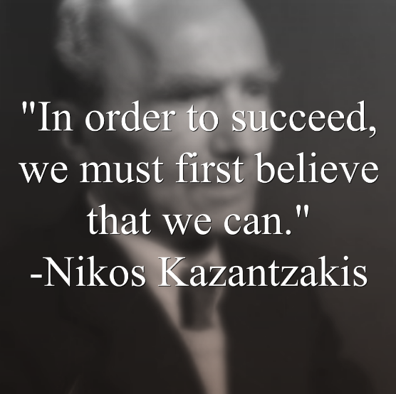 Niko Kazantzakis says, In order to succeed, we must first believe that we can.