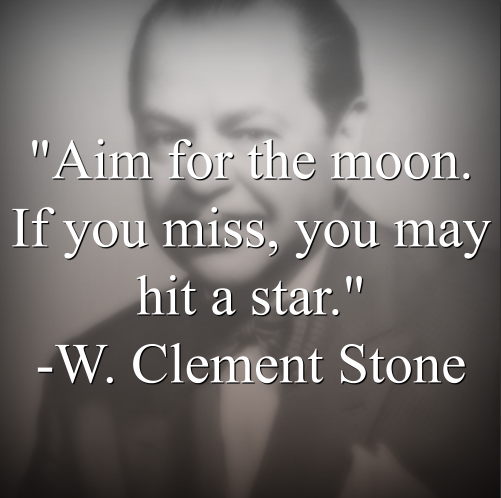 W. Clement Stone says, Aim for the moon. If you miss, you may hit a star.