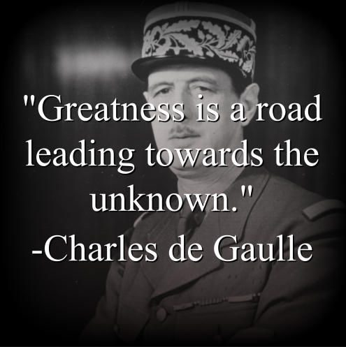 Charles de Gaulle says, Greatness is a road leading towards the unknown.