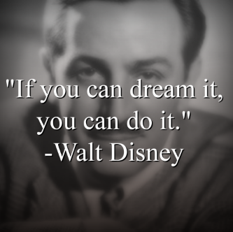 Walt Disney says, If you can dream it, you can do it.