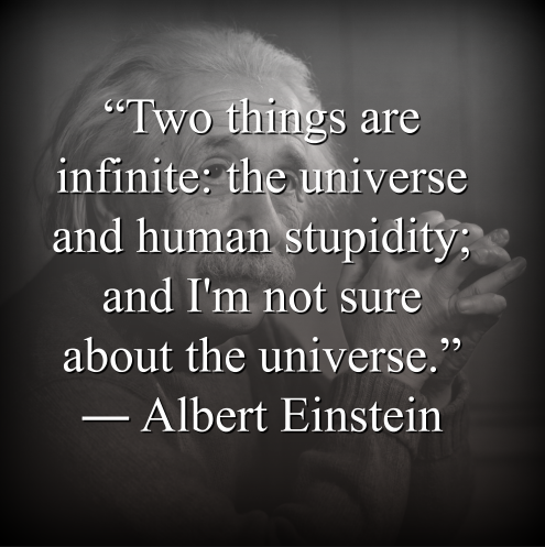 Albert Einstein says, “Two things are infinite: the universe and human stupidity; and Im not sure about the universe.” ― Albert Einstein