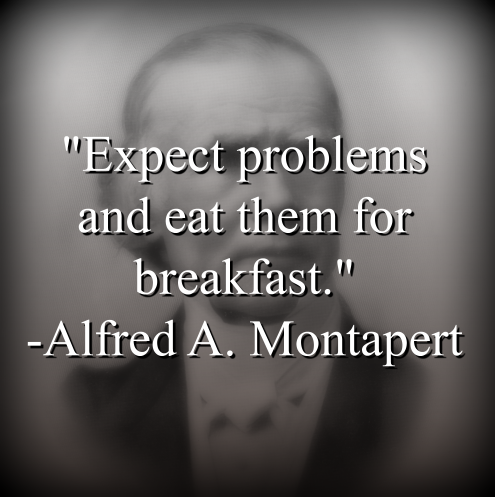 Alfred A. Montapert says, Expect problems and eat them for breakfast.
