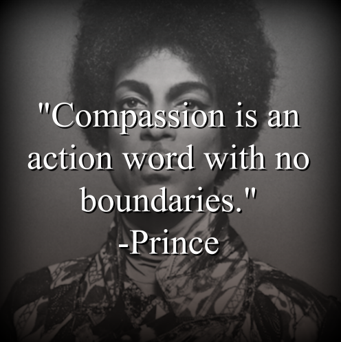 Prince says, Compassion is an action word with no boundaries.
